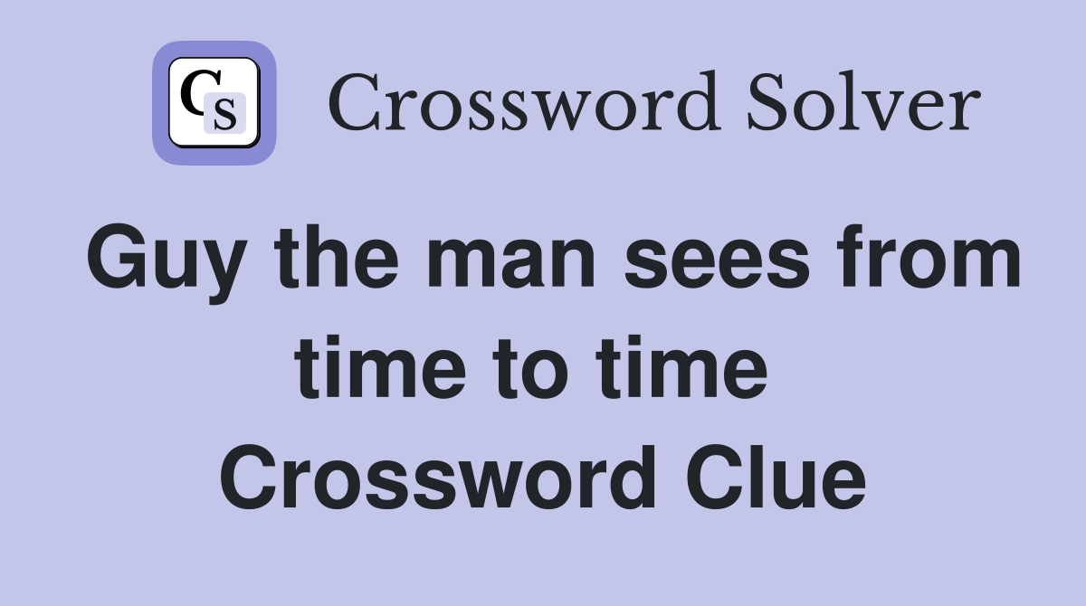Guy the man sees from time to time  Crossword Clue