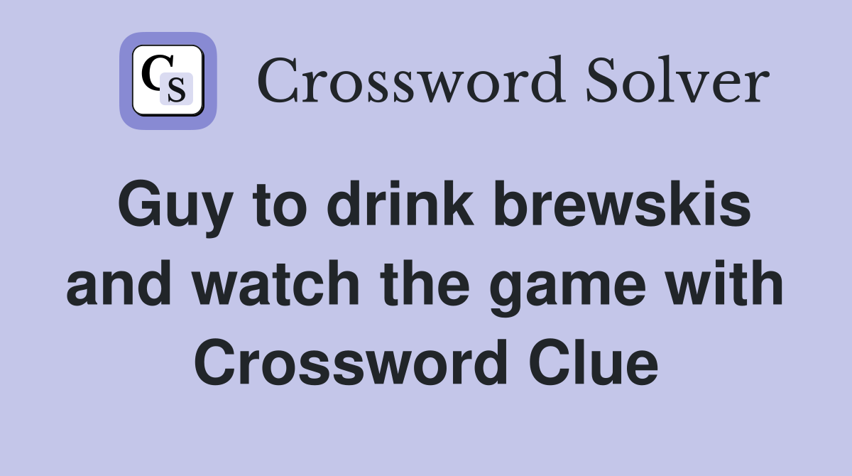 Guy to drink brewskis and watch the game with Crossword Clue