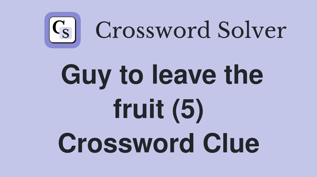 Guy to leave the fruit (5) Crossword Clue