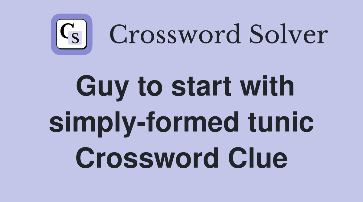 Guy to start with simply-formed tunic Crossword Clue