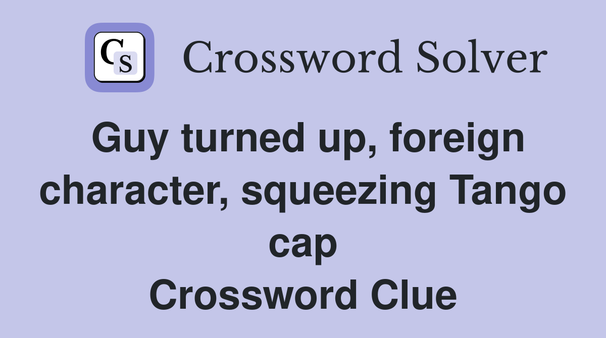Guy turned up, foreign character, squeezing Tango cap Crossword Clue