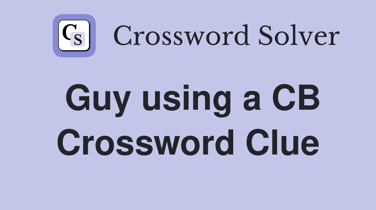 Guy using a CB Crossword Clue