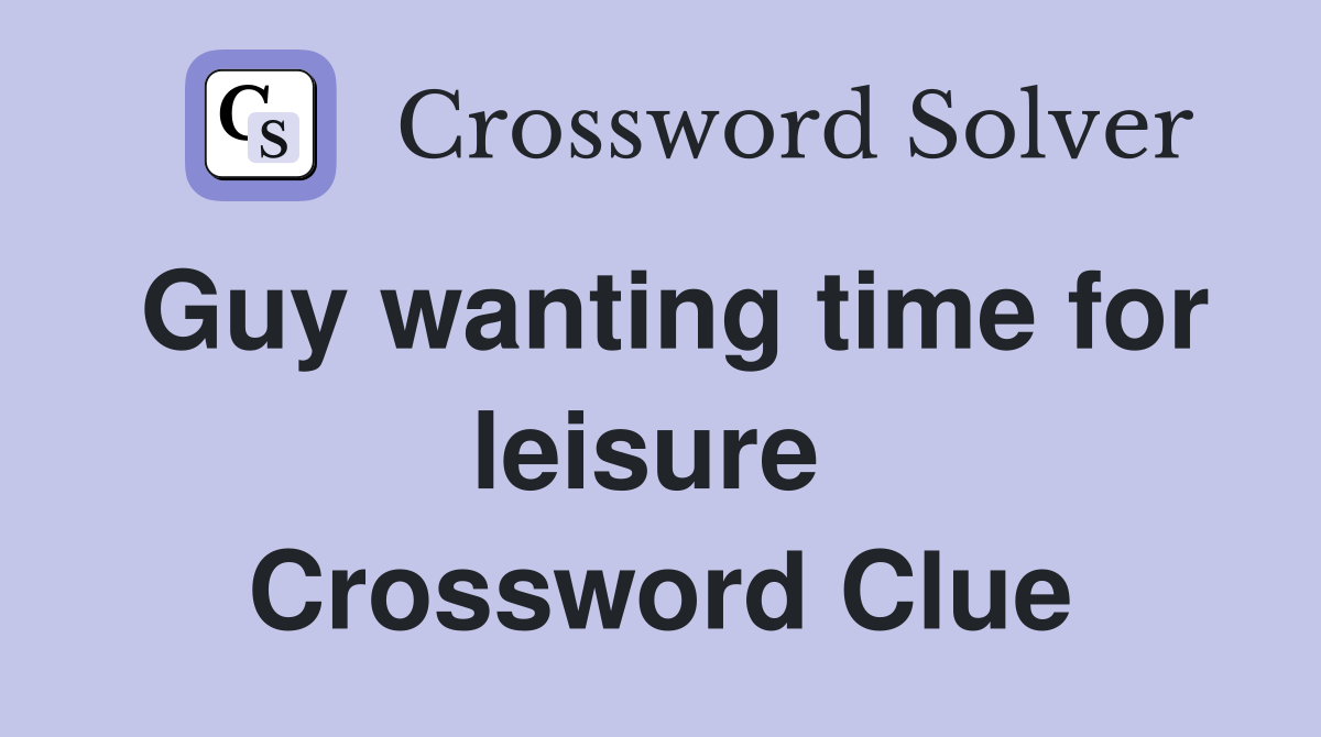 Guy wanting time for leisure  Crossword Clue