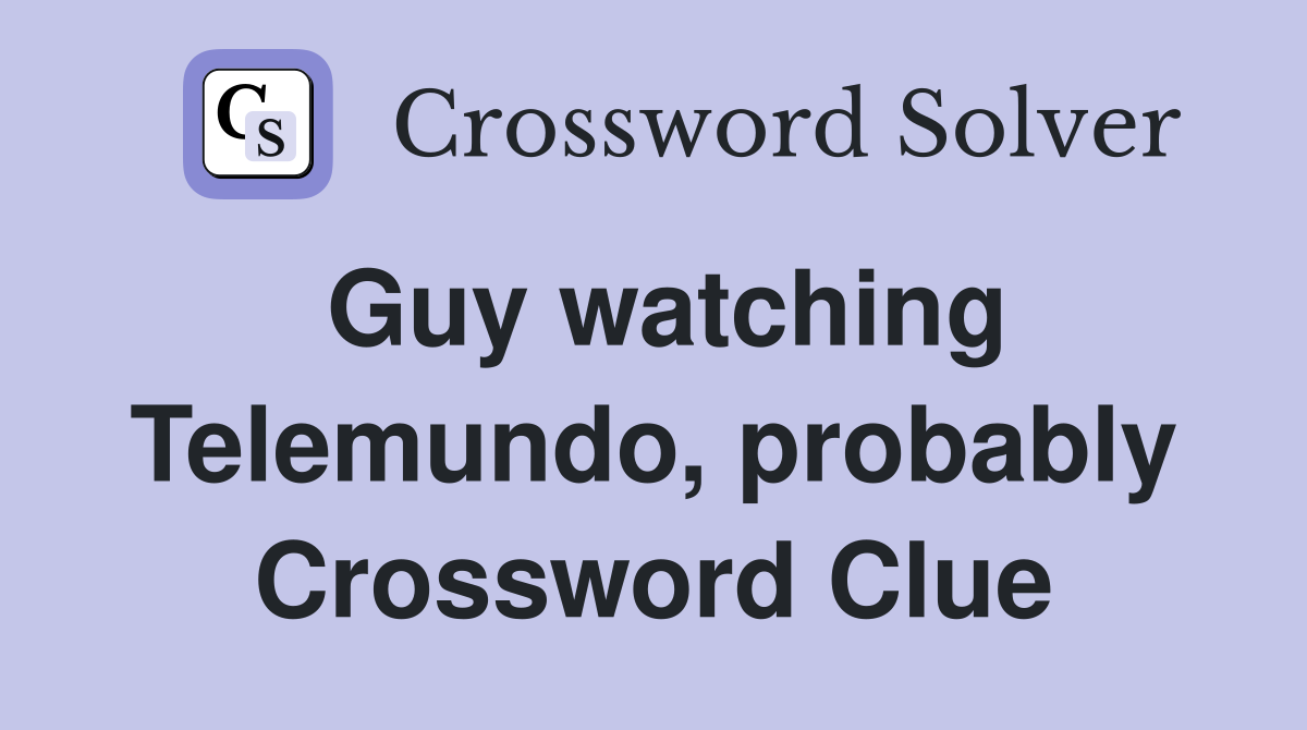 Guy watching Telemundo, probably Crossword Clue