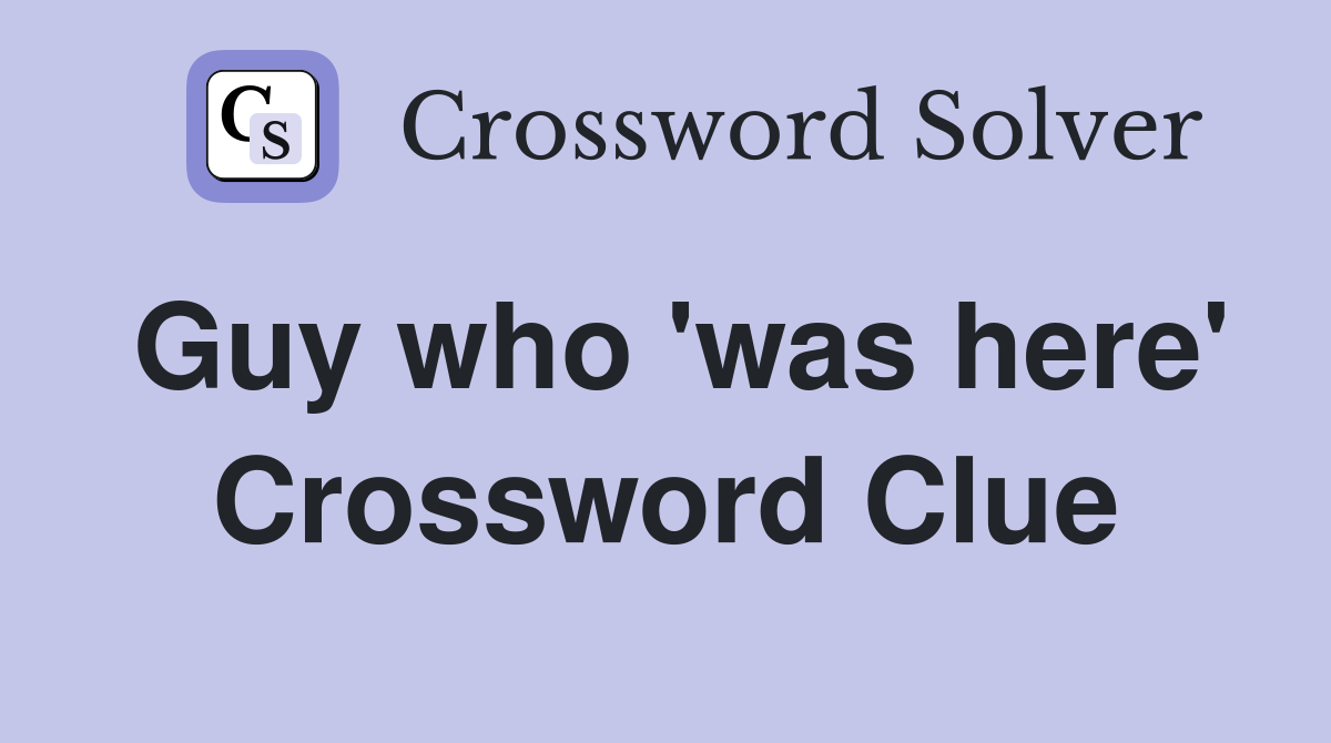 Guy who 'was here' Crossword Clue