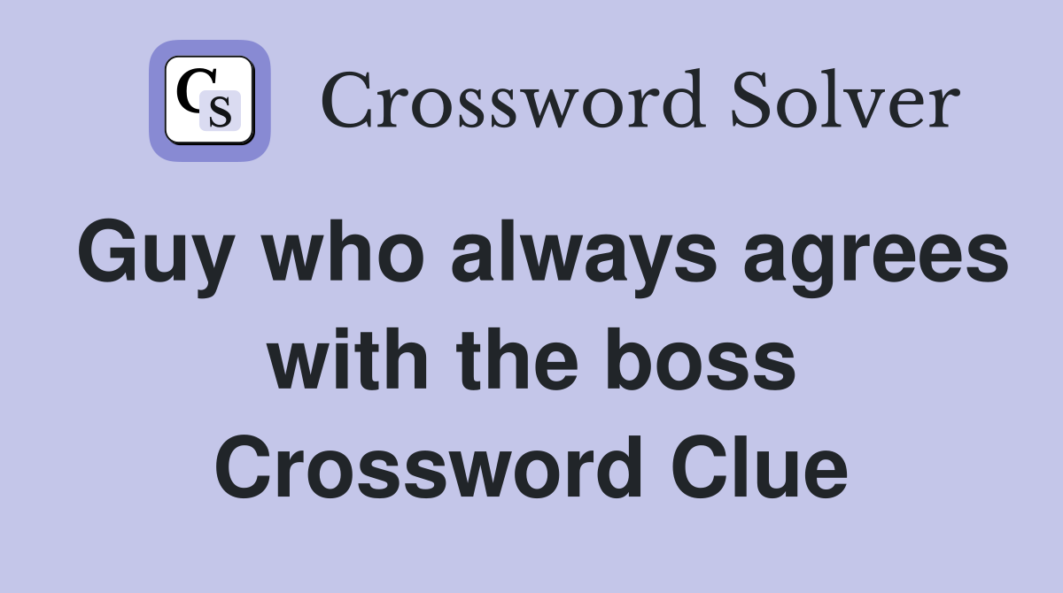 Guy who always agrees with the boss Crossword Clue