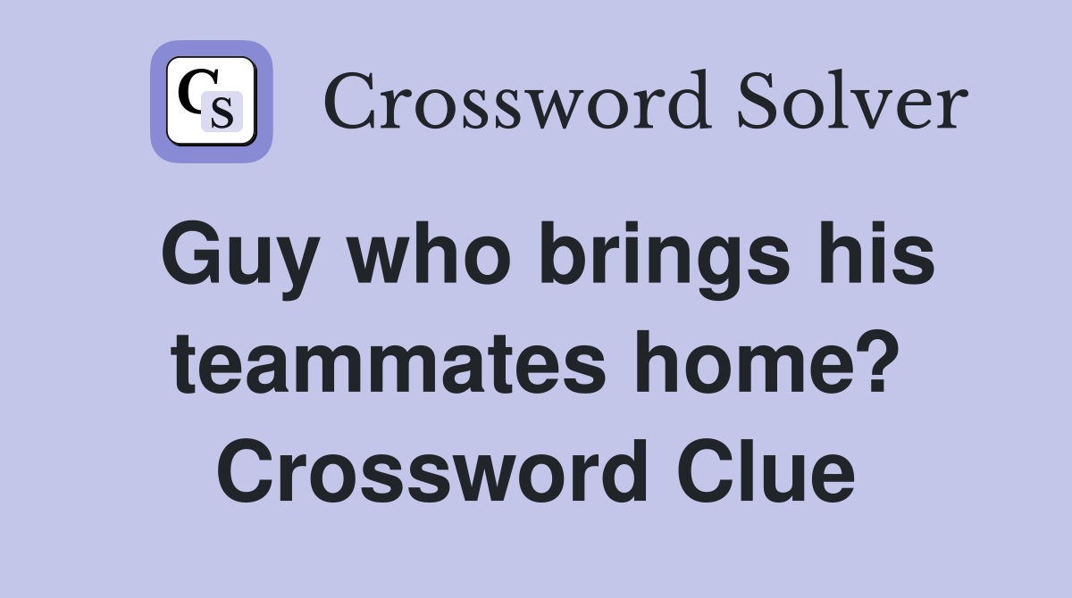 Guy who brings his teammates home? Crossword Clue