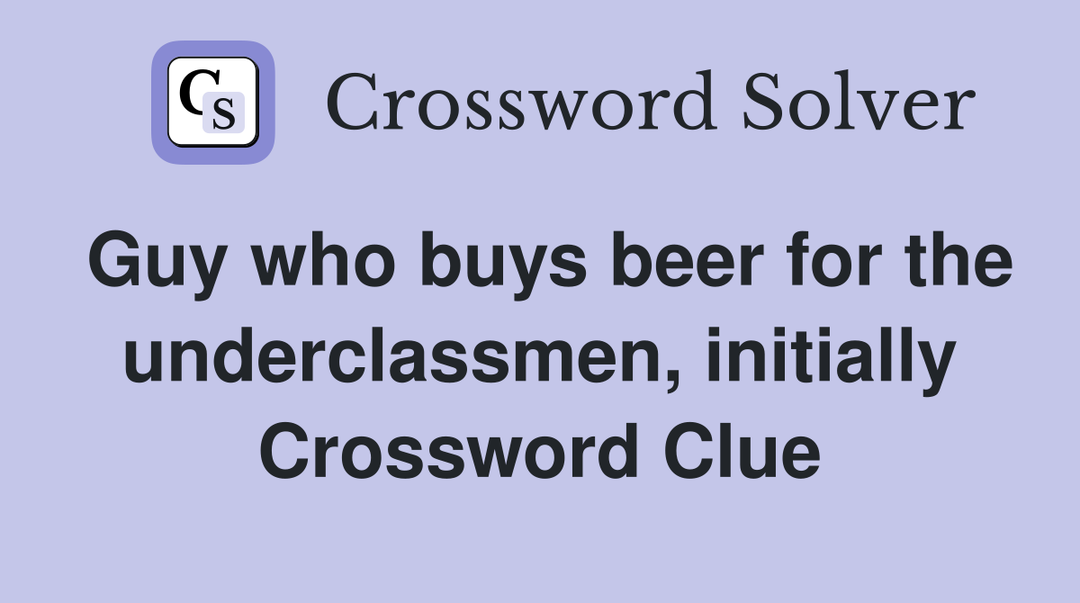 Guy who buys beer for the underclassmen, initially Crossword Clue