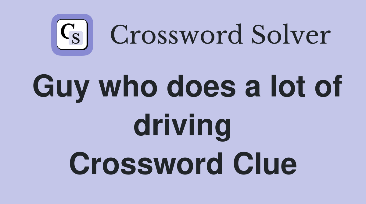 Guy who does a lot of driving Crossword Clue