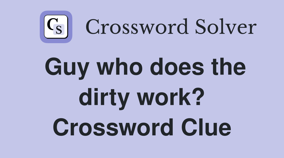 Guy who does the dirty work? Crossword Clue