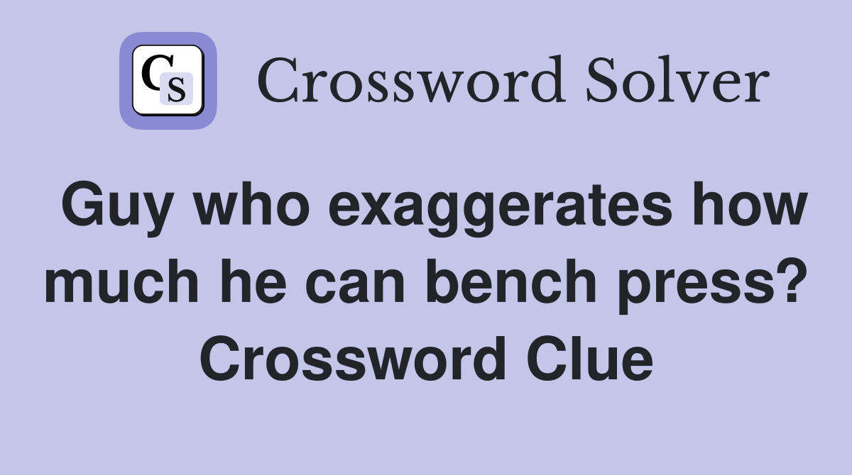 Guy who exaggerates how much he can bench press? Crossword Clue