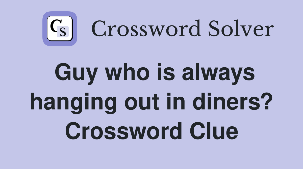 Guy who is always hanging out in diners? Crossword Clue