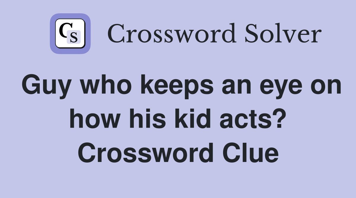 Guy who keeps an eye on how his kid acts? Crossword Clue