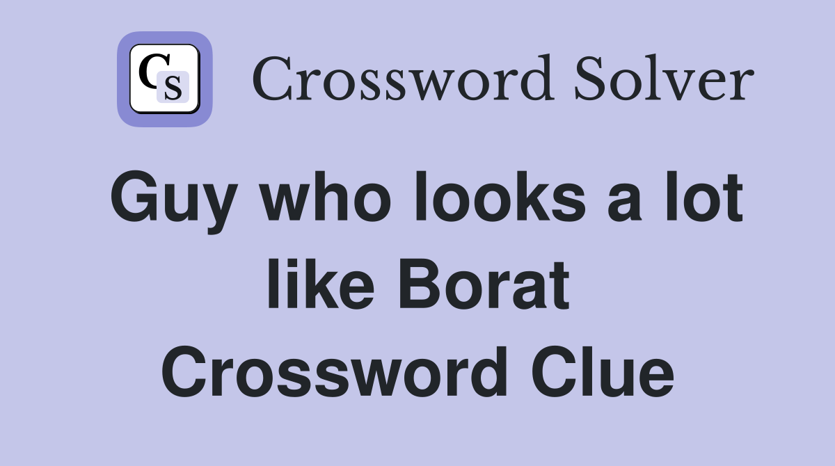 Guy who looks a lot like Borat Crossword Clue