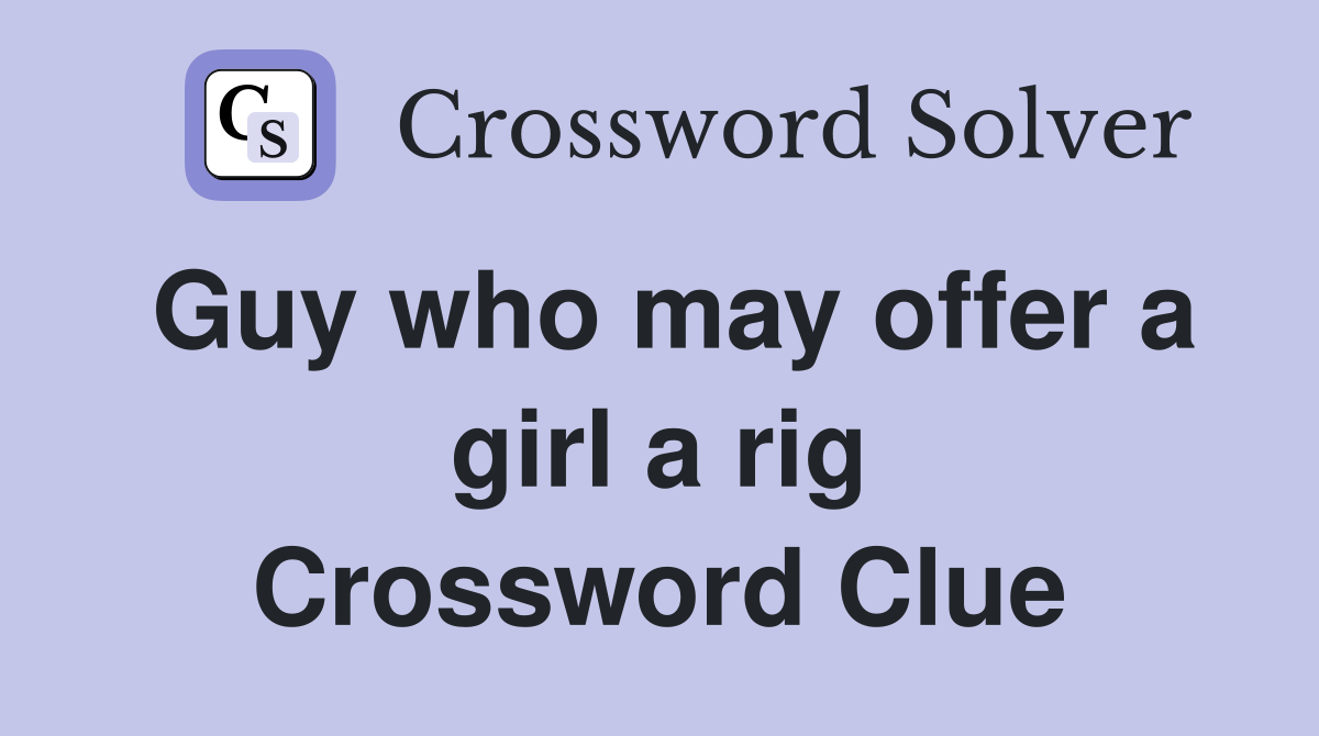 Guy who may offer a girl a rig Crossword Clue