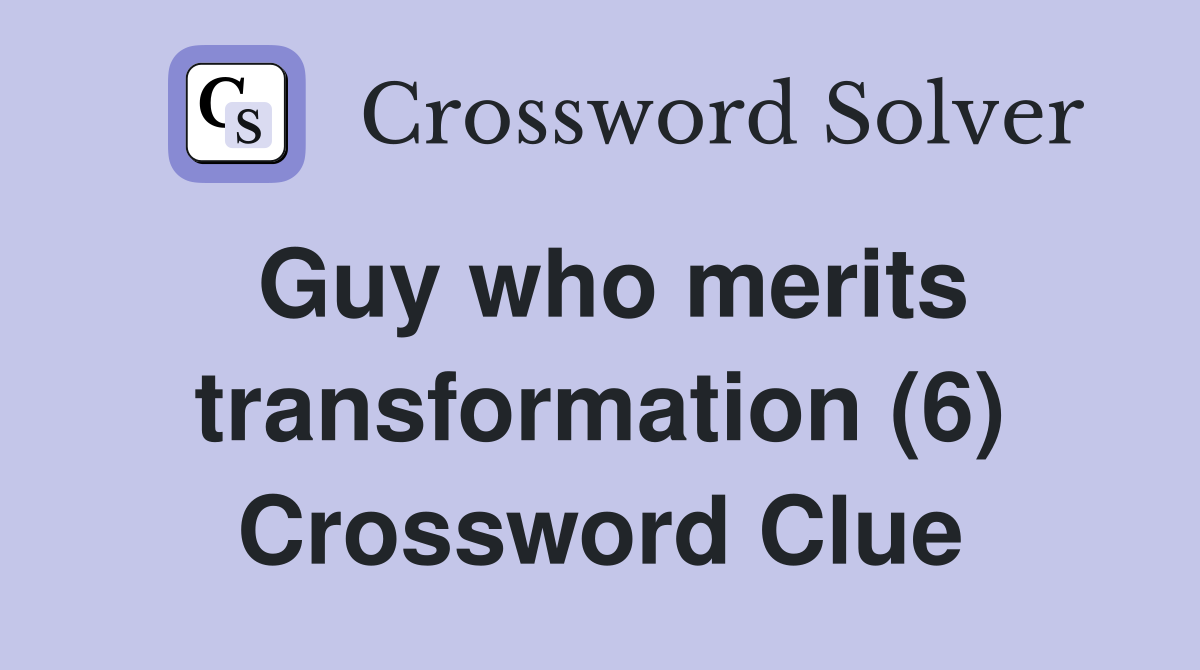 Guy who merits transformation (6) Crossword Clue