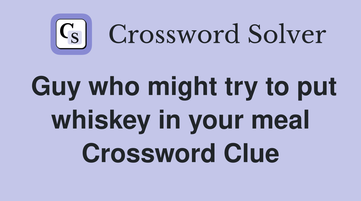 Guy who might try to put whiskey in your meal Crossword Clue