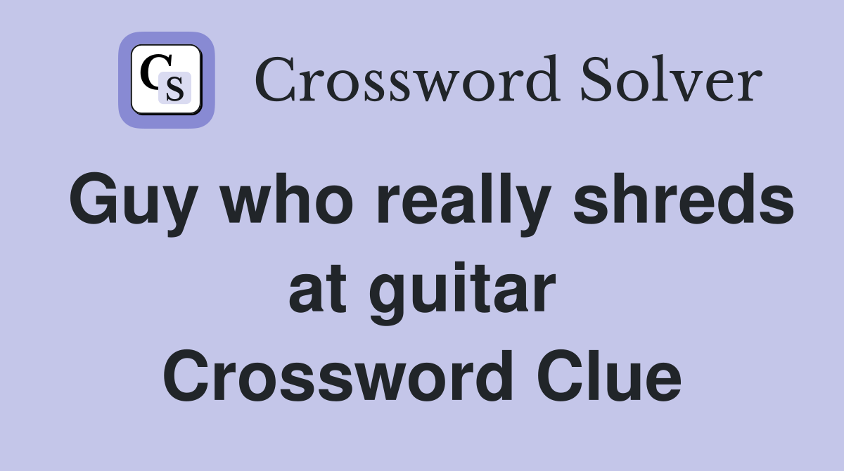 Guy who really shreds at guitar Crossword Clue