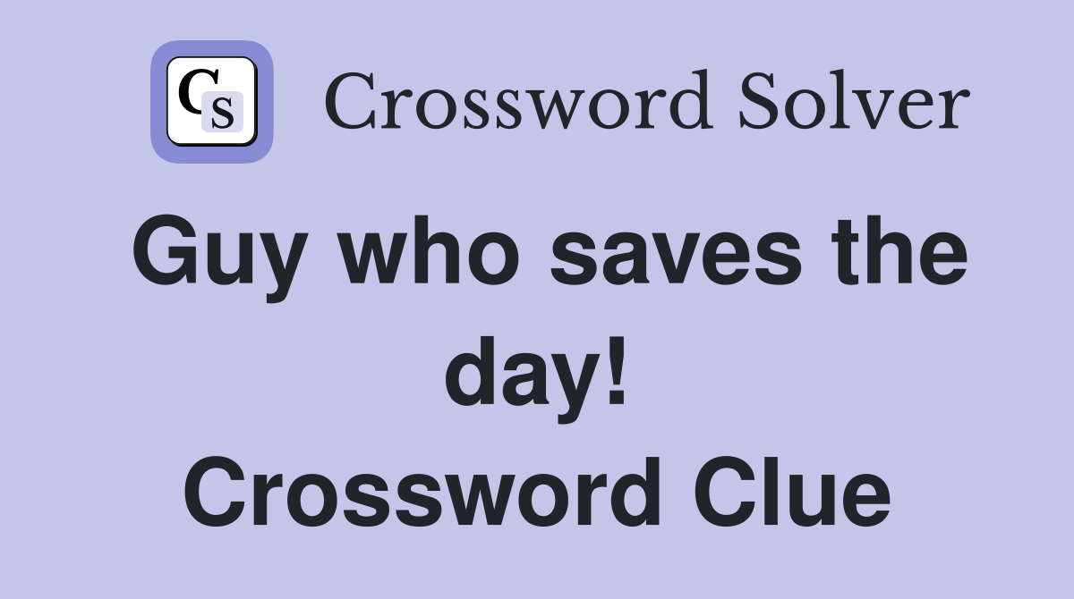Guy who saves the day! Crossword Clue