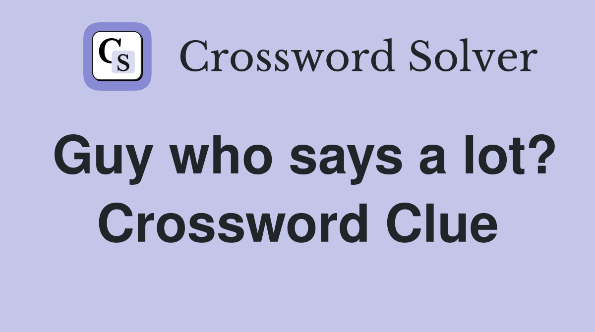 Guy who says a lot? Crossword Clue