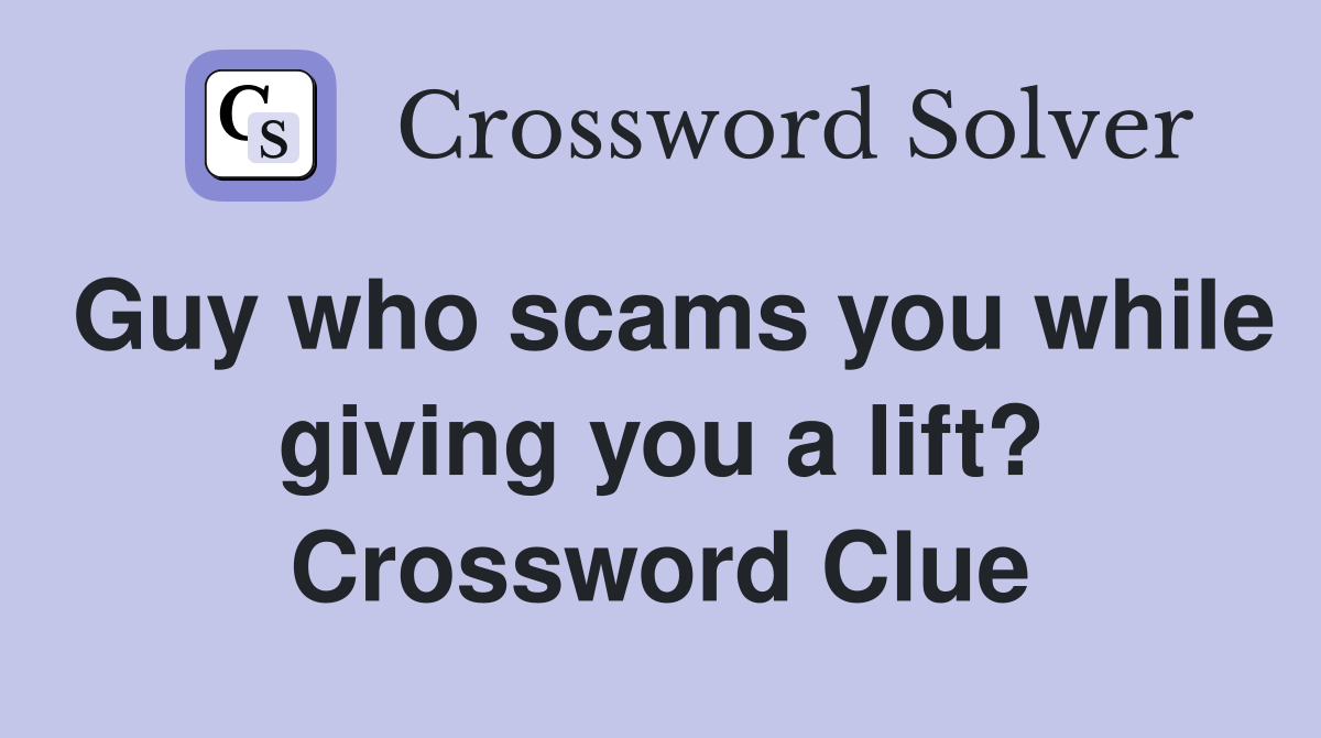 Guy who scams you while giving you a lift? Crossword Clue