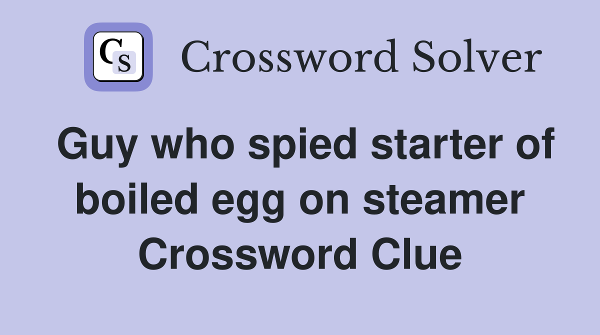 Guy who spied starter of boiled egg on steamer Crossword Clue