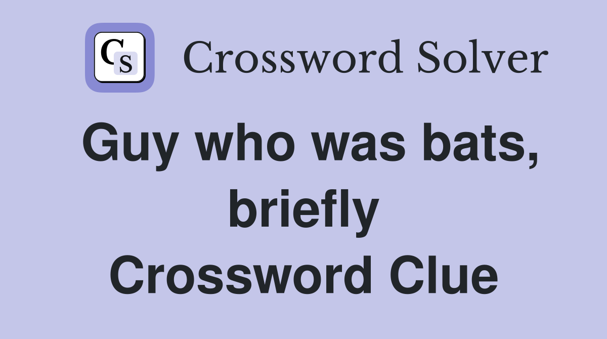 Guy who was bats, briefly Crossword Clue