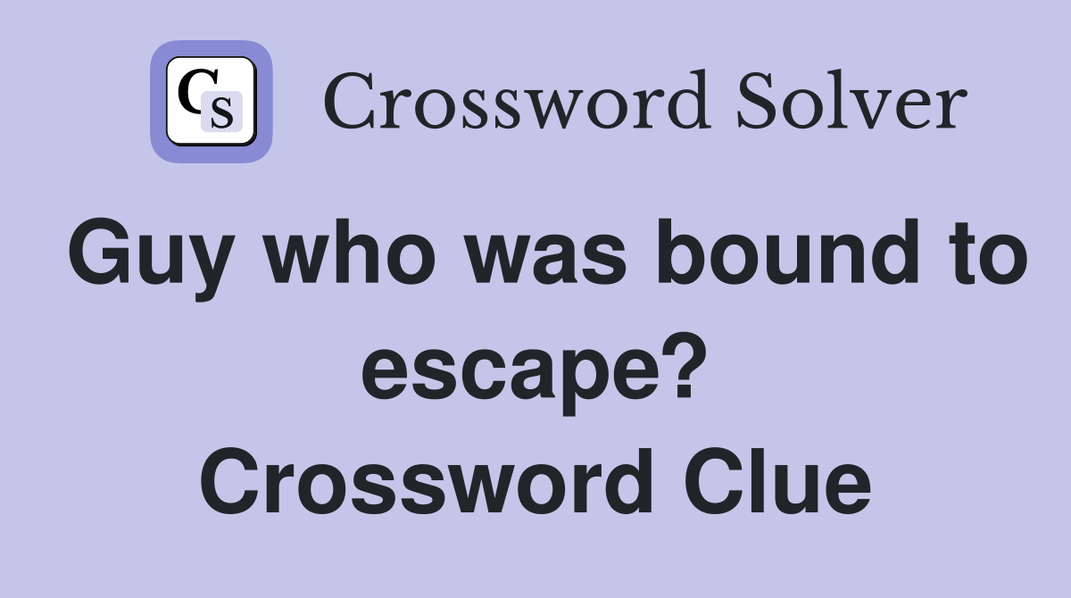 Guy who was bound to escape? Crossword Clue
