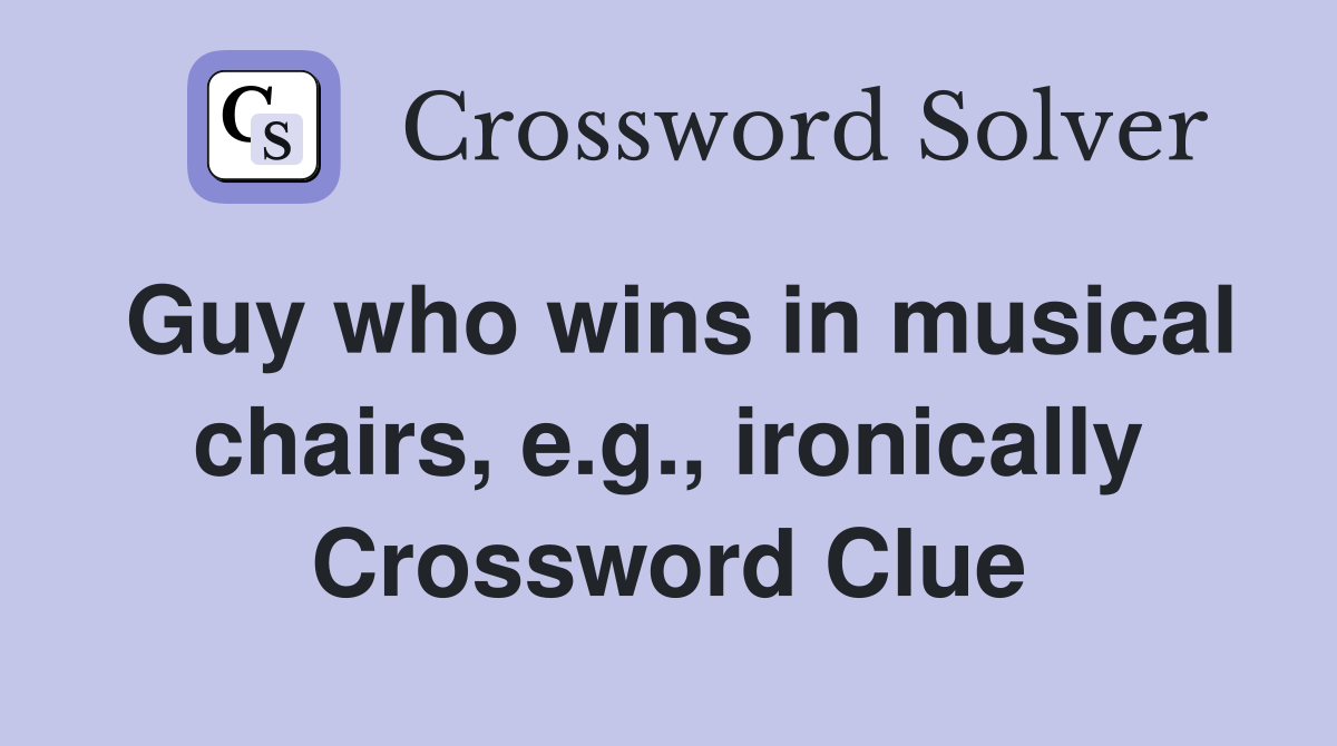 Guy who wins in musical chairs, e.g., ironically Crossword Clue