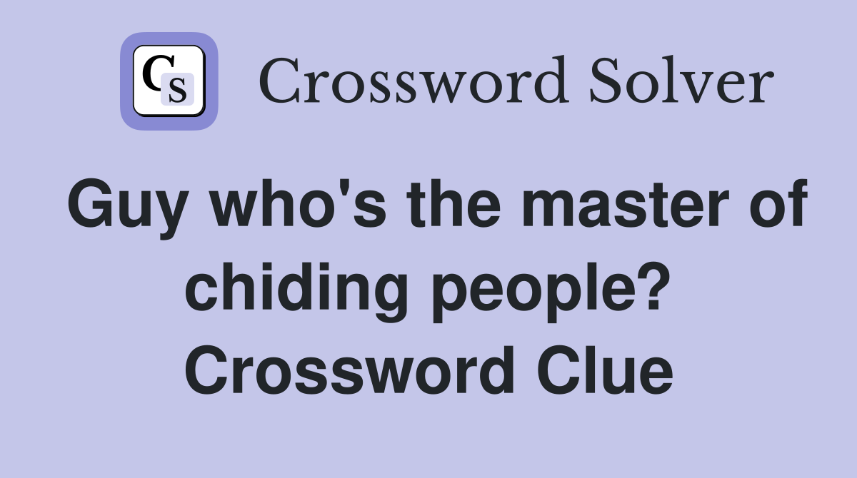 Guy who's the master of chiding people? Crossword Clue