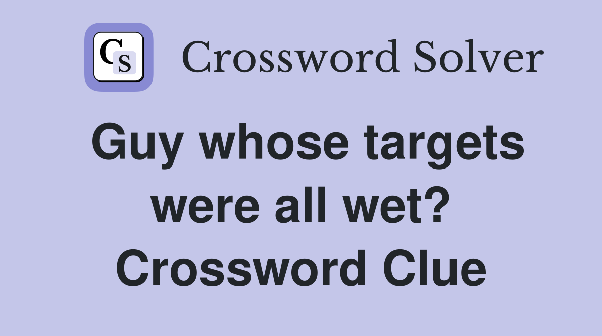Guy whose targets were all wet? Crossword Clue