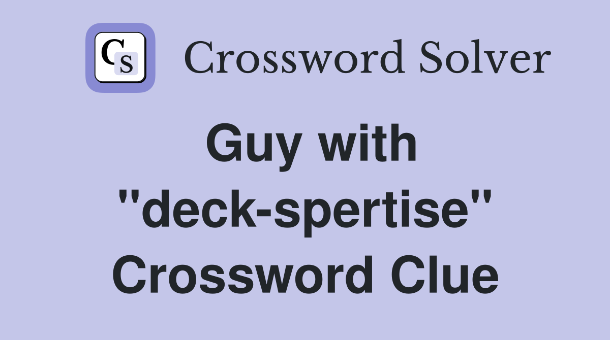 Guy with ''deck-spertise'' Crossword Clue