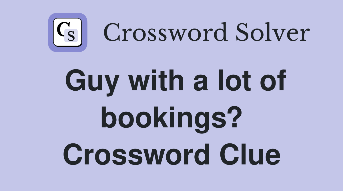 Guy with a lot of bookings? Crossword Clue