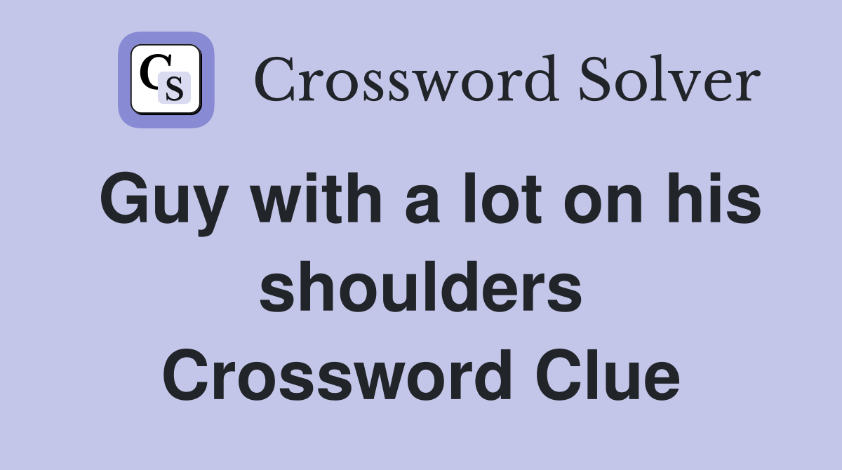 Guy with a lot on his shoulders Crossword Clue