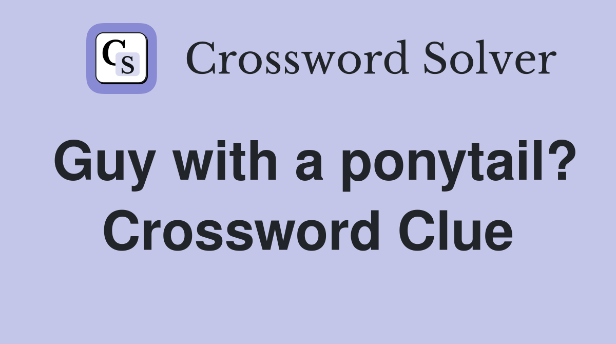 Guy with a ponytail? Crossword Clue