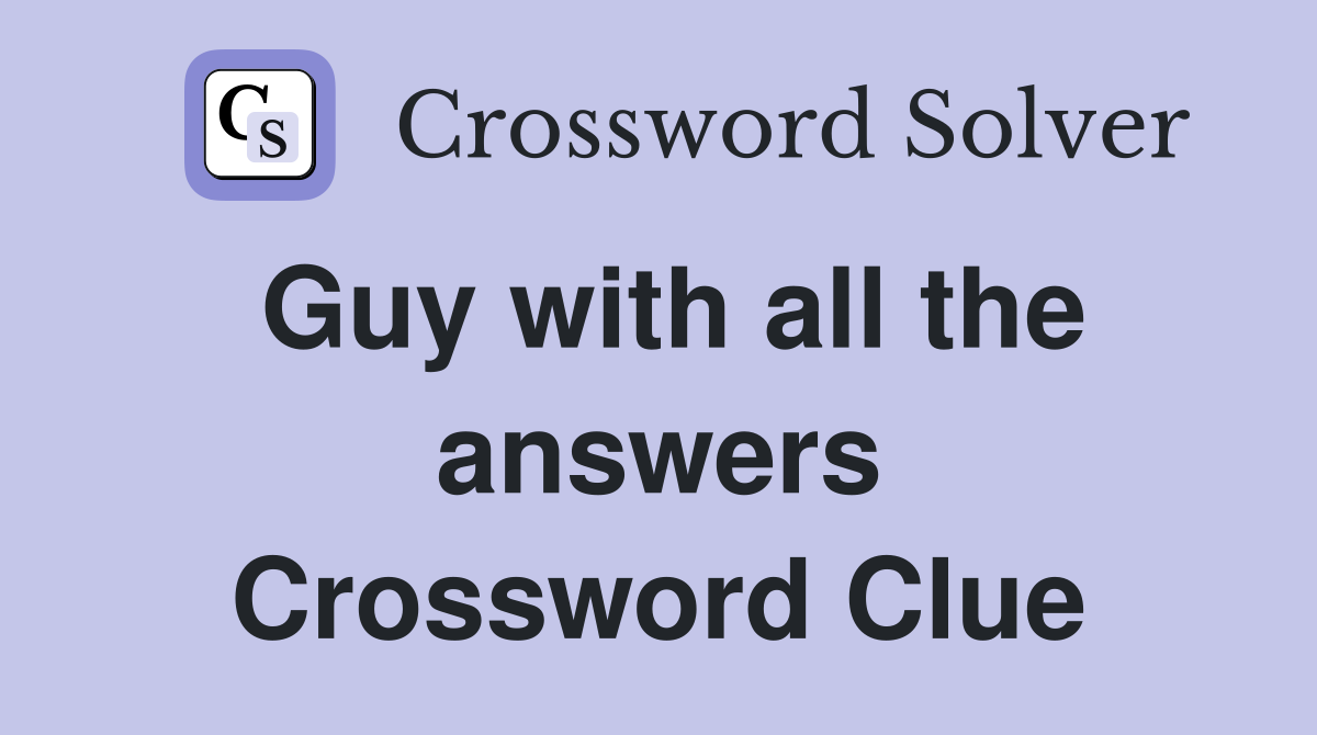 Guy with all the answers Crossword Clue