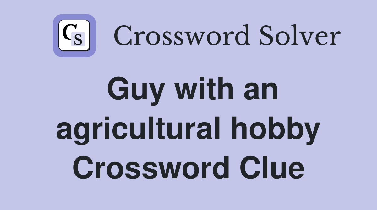 Guy with an agricultural hobby Crossword Clue