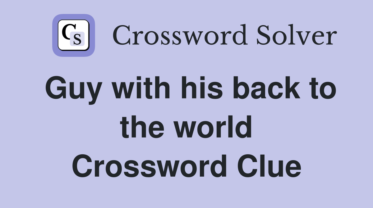 Guy with his back to the world Crossword Clue
