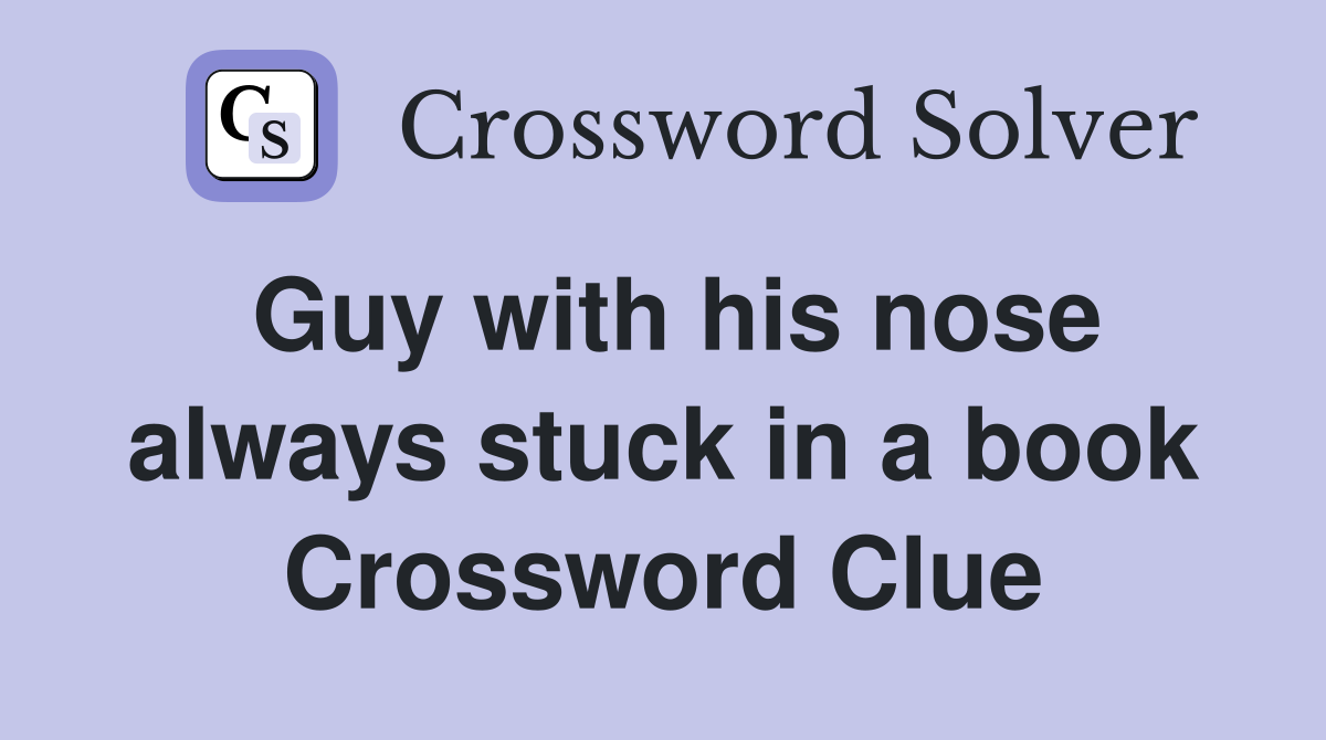 Guy with his nose always stuck in a book Crossword Clue