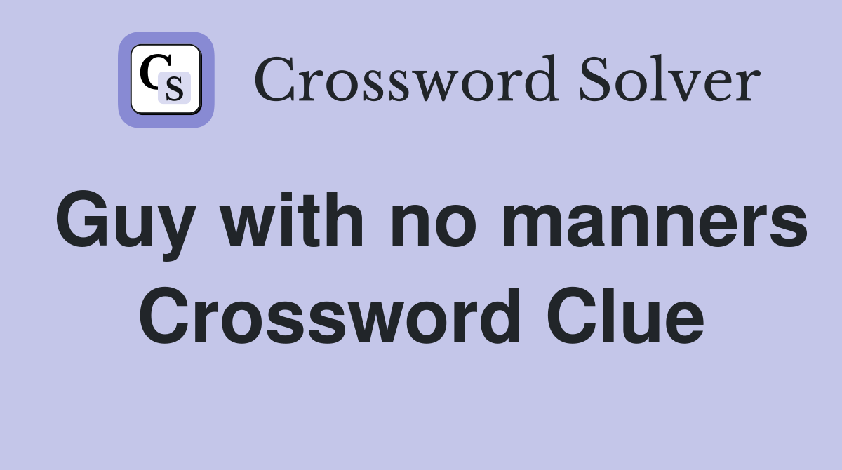 Guy with no manners Crossword Clue