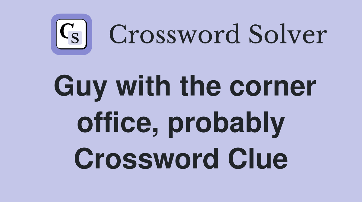 Guy with the corner office, probably Crossword Clue