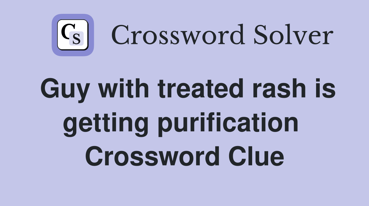 Guy with treated rash is getting purification  Crossword Clue