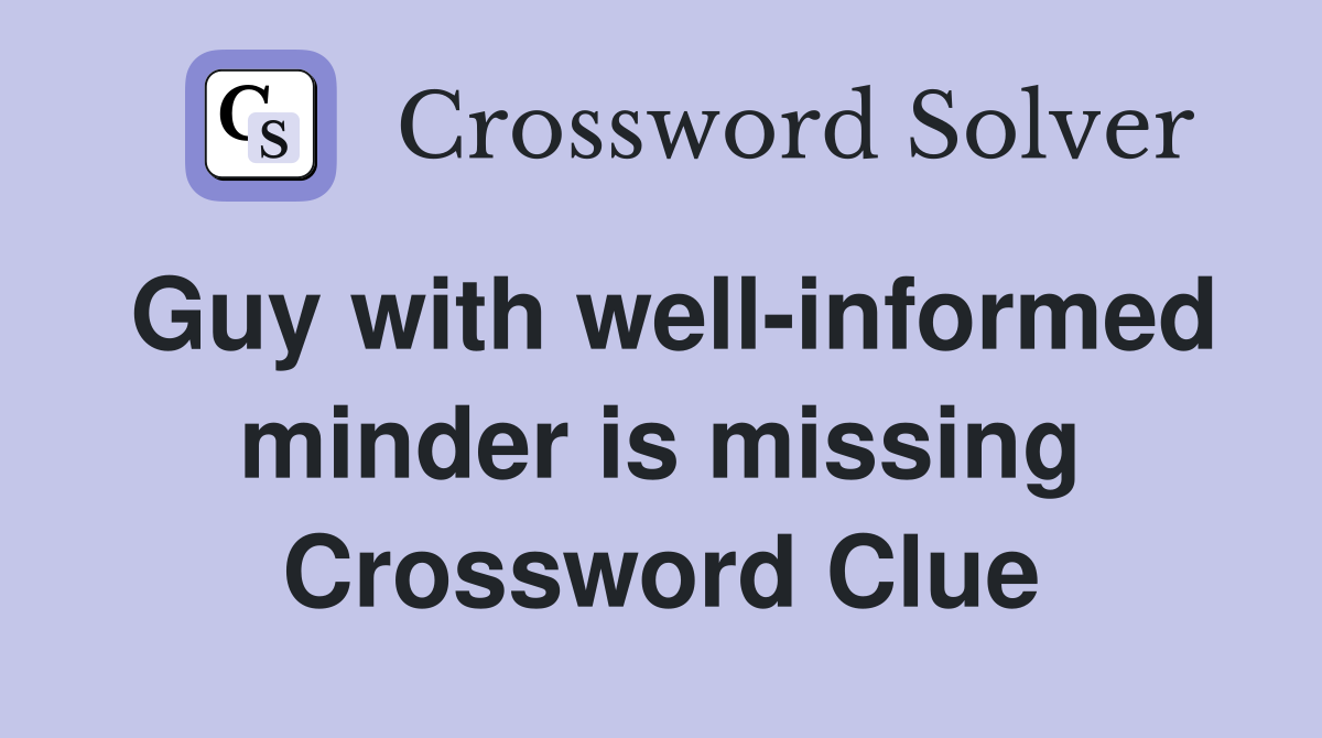 Guy with well-informed minder is missing Crossword Clue