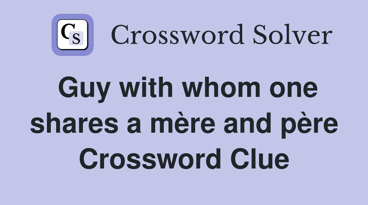 Guy with whom one shares a mère and père Crossword Clue