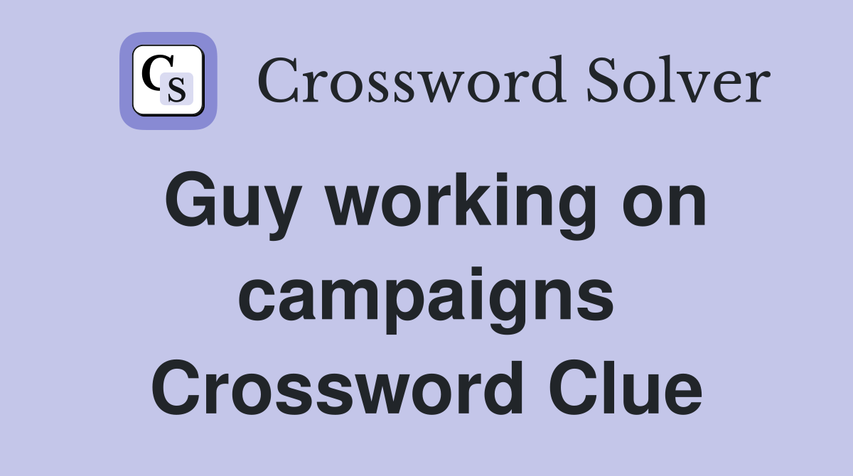 Guy working on campaigns Crossword Clue