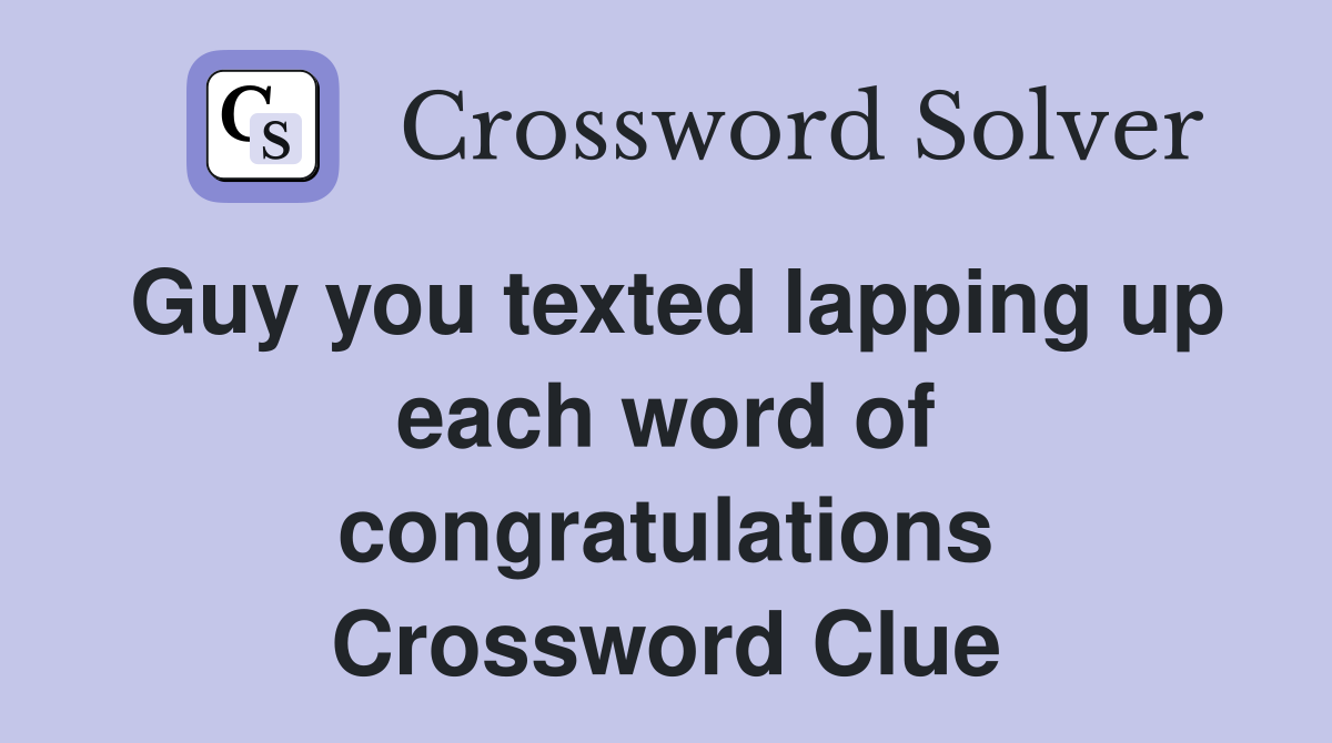 Guy you texted lapping up each word of congratulations Crossword Clue