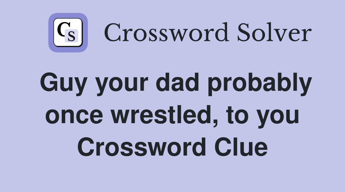 Guy your dad probably once wrestled, to you Crossword Clue