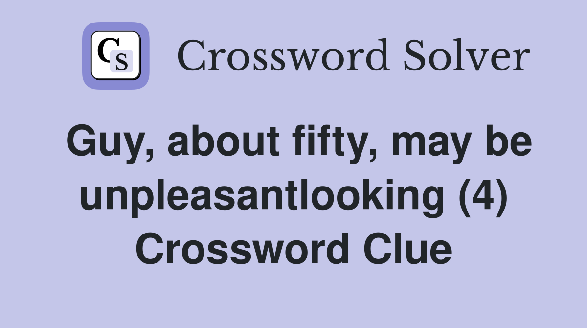 Guy, about fifty, may be unpleasantlooking (4) Crossword Clue