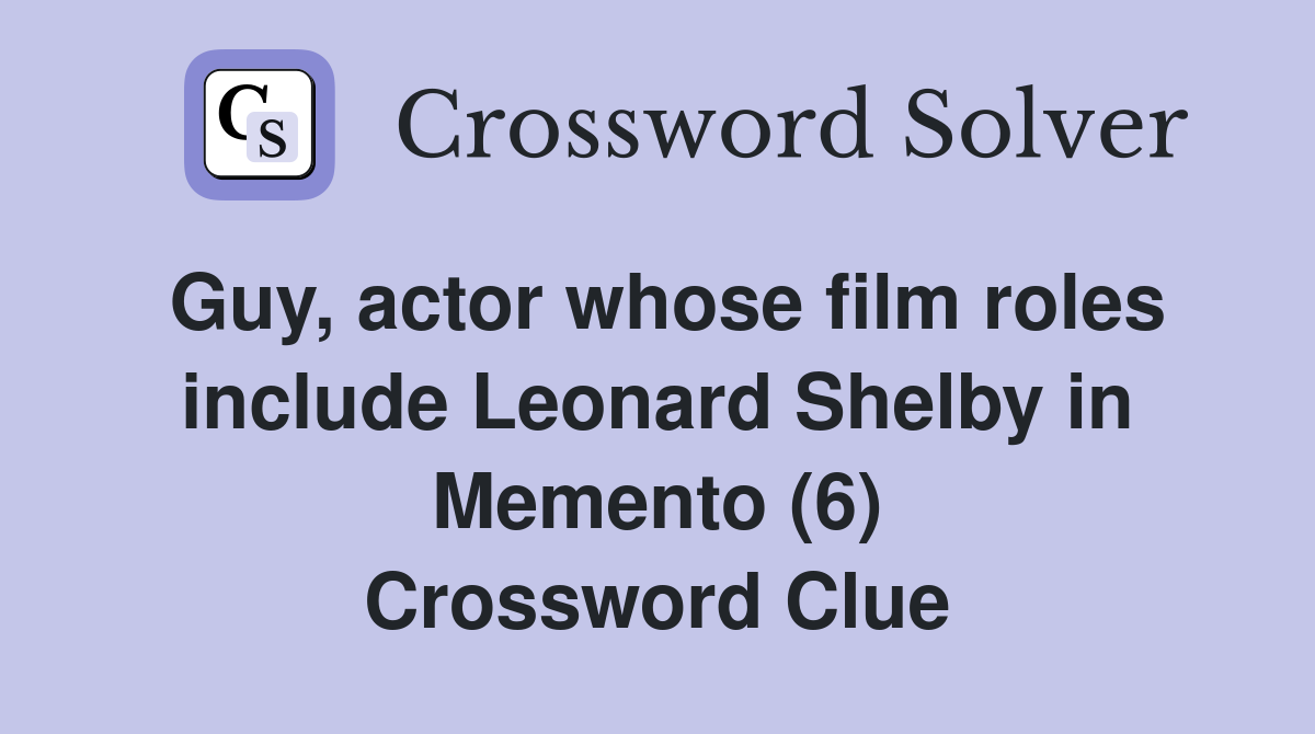 Guy, actor whose film roles include Leonard Shelby in Memento (6) Crossword Clue