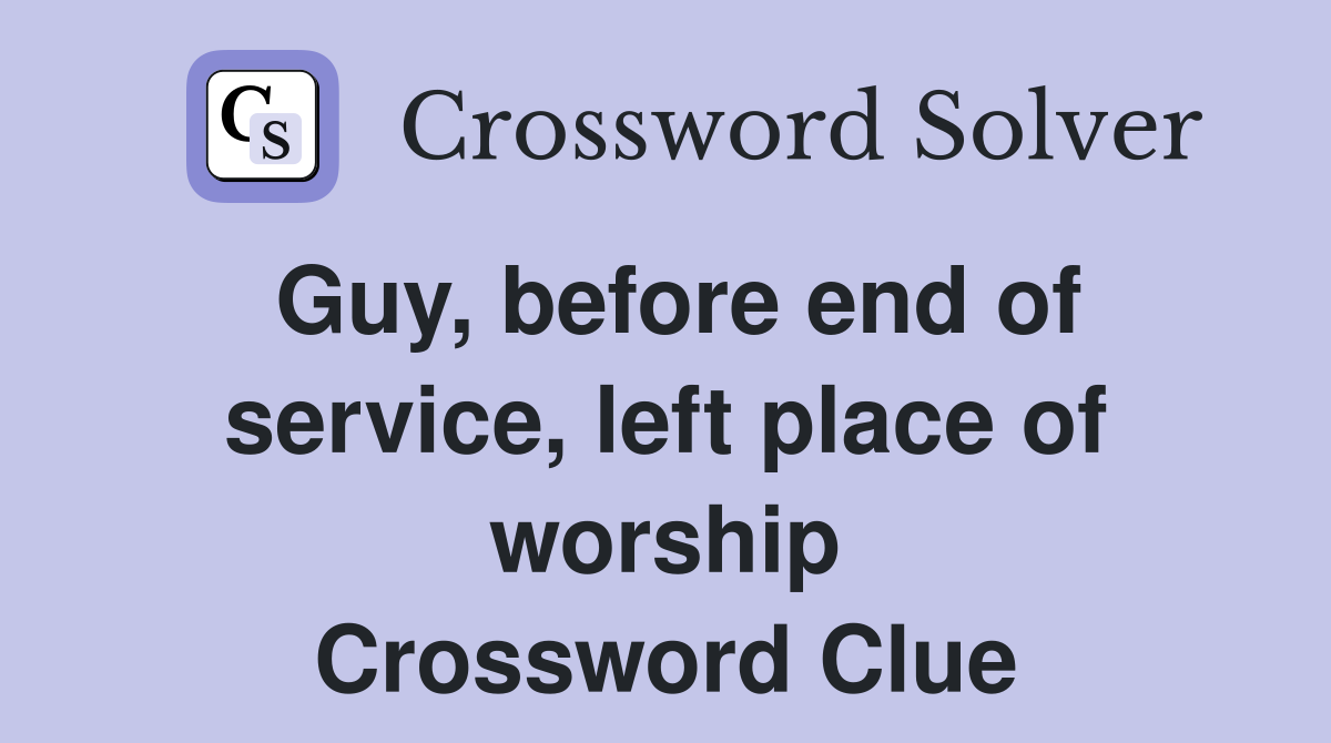 Guy, before end of service, left place of worship Crossword Clue